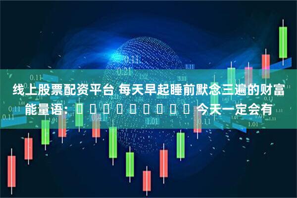 线上股票配资平台 每天早起睡前默念三遍的财富能量语:今天一定会有