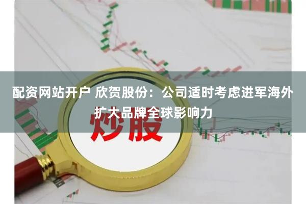 配资网站开户 欣贺股份：公司适时考虑进军海外扩大品牌全球影响力