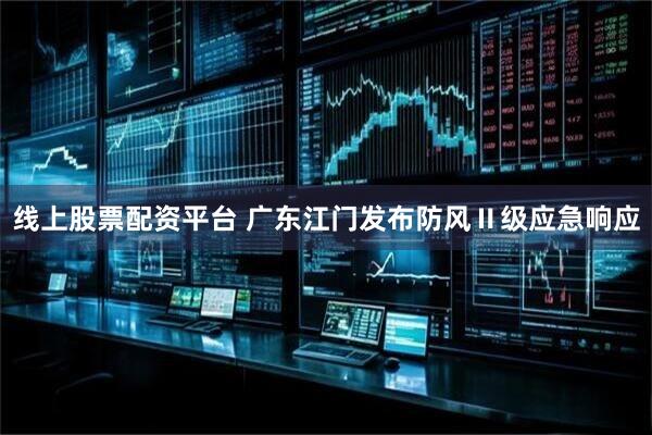 线上股票配资平台 广东江门发布防风Ⅱ级应急响应