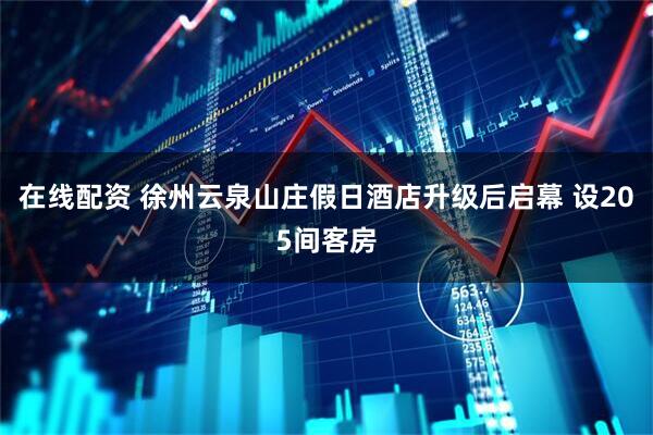 在线配资 徐州云泉山庄假日酒店升级后启幕 设205间客房